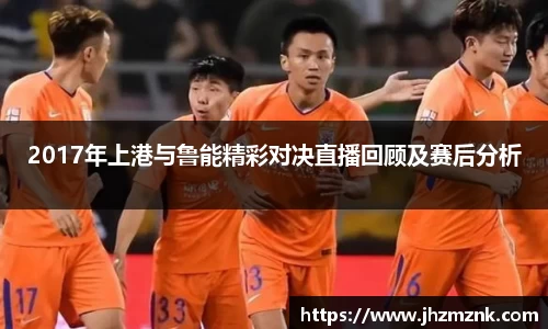 2017年上港与鲁能精彩对决直播回顾及赛后分析